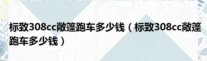 标致308cc敞篷跑车多少钱（标致308cc敞篷跑车多少钱）