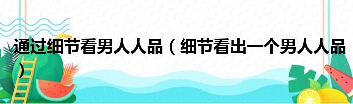 通过细节看男人人品（细节看出一个男人人品）