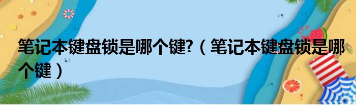 笔记本键盘锁是哪个键?（笔记本键盘锁是哪个键）