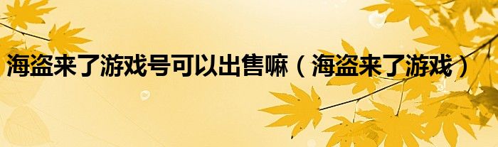 海盗来了游戏号可以出售嘛（海盗来了游戏）