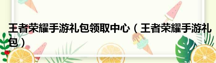 王者荣耀手游礼包领取中心（王者荣耀手游礼包）