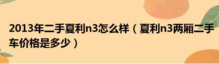 2013年二手夏利n3怎么样（夏利n3两厢二手车价格是多少）