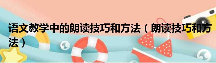 语文教学中的朗读技巧和方法（朗读技巧和方法）