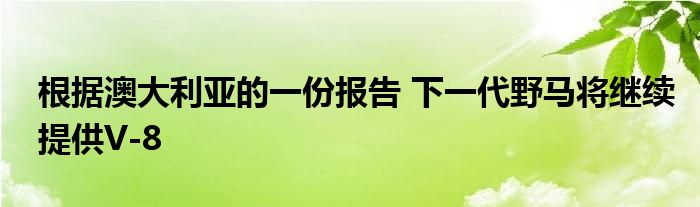 根据澳大利亚的一份报告 下一代野马将继续提供V-8