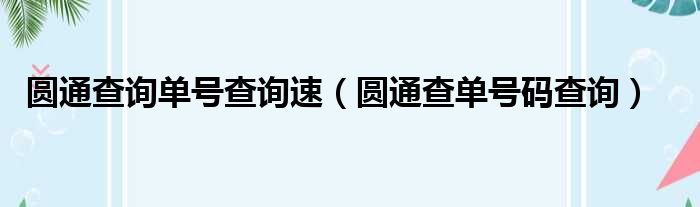 圆通查询单号查询速（圆通查单号码查询）