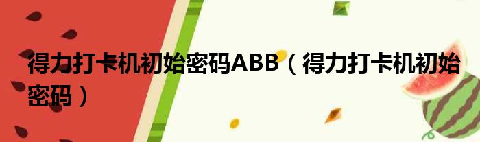 得力打卡机初始密码ABB（得力打卡机初始密码）