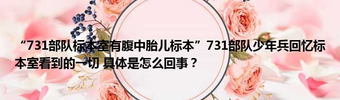 “731部队标本室有腹中胎儿标本”731部队少年兵回忆标本室看到的一切 具体是怎么回事？