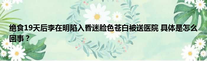 绝食19天后李在明陷入昏迷脸色苍白被送医院 具体是怎么回事？