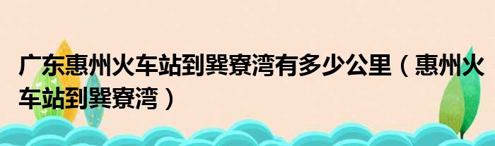 广东惠州火车站到巽寮湾有多少公里（惠州火车站到巽寮湾）