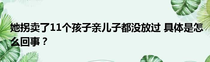 她拐卖了11个孩子亲儿子都没放过 具体是怎么回事？