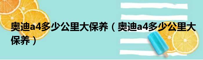 奥迪a4多少公里大保养（奥迪a4多少公里大保养）