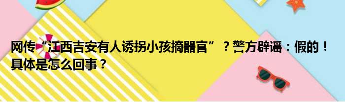 网传“江西吉安有人诱拐小孩摘器官”？警方辟谣：假的！ 具体是怎么回事？