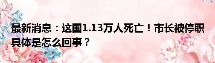 最新消息：这国1.13万人死亡！市长被停职 具体是怎么回事？