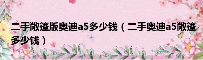 二手敞篷版奥迪a5多少钱（二手奥迪a5敞篷多少钱）