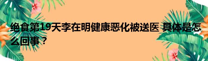 绝食第19天李在明健康恶化被送医 具体是怎么回事？