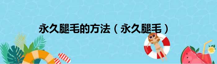 永久腿毛的方法（永久腿毛）