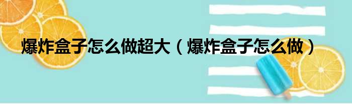 爆炸盒子怎么做超大（爆炸盒子怎么做）