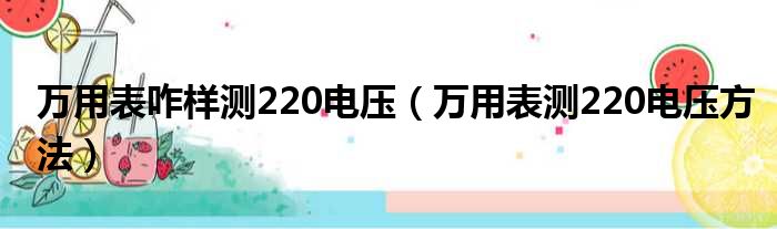 万用表咋样测220电压（万用表测220电压方法）