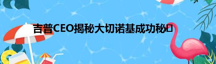 吉普CEO揭秘大切诺基成功秘�