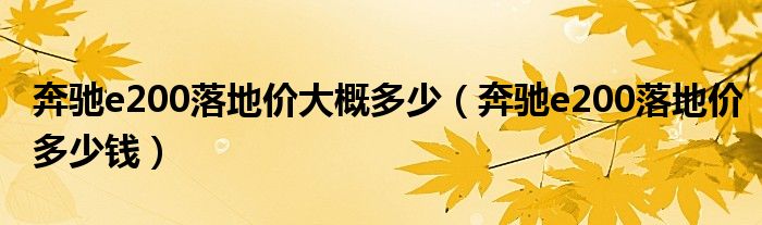 奔驰e200落地价大概多少（奔驰e200落地价多少钱）