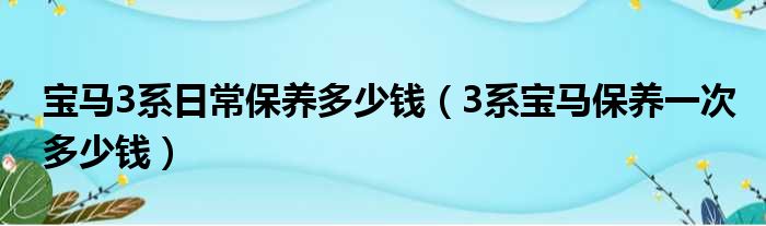 宝马3系日常保养多少钱（3系宝马保养一次多少钱）