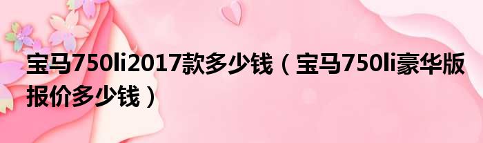 宝马750li2017款多少钱（宝马750li豪华版报价多少钱）