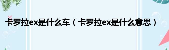 卡罗拉ex是什么车（卡罗拉ex是什么意思）