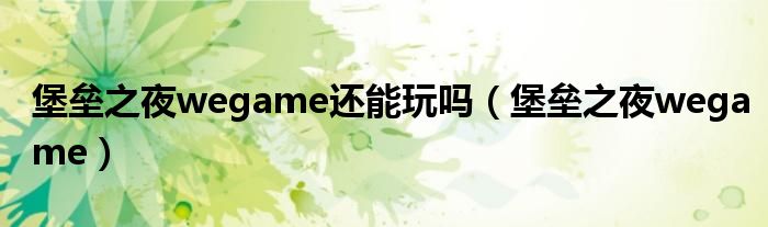 堡垒之夜wegame还能玩吗（堡垒之夜wegame）