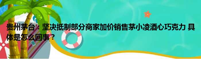 贵州茅台：坚决抵制部分商家加价销售茅小凌酒心巧克力 具体是怎么回事？