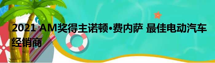 2021 AM奖得主诺顿·费内萨 最佳电动汽车经销商