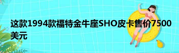 这款1994款福特金牛座SHO皮卡售价7500美元