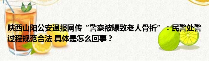 陕西山阳公安通报网传“警察被曝致老人骨折”：民警处警过程规范合法 具体是怎么回事？