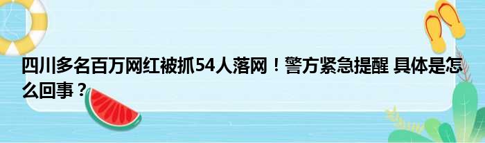 四川多名百万网红被抓54人落网！警方紧急提醒 具体是怎么回事？