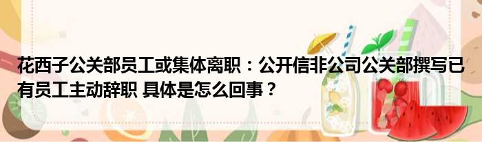 花西子公关部员工或集体离职：公开信非公司公关部撰写已有员工主动辞职 具体是怎么回事？