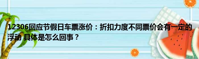 12306回应节假日车票涨价：折扣力度不同票价会有一定的浮动 具体是怎么回事？