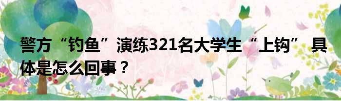 警方“钓鱼”演练321名大学生“上钩” 具体是怎么回事？