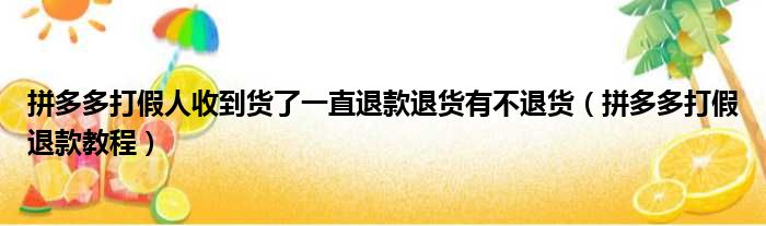 拼多多打假人收到货了一直退款退货有不退货（拼多多打假退款教程）