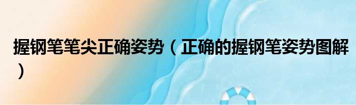 握钢笔笔尖正确姿势（正确的握钢笔姿势图解）