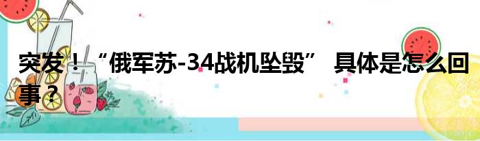 突发！“俄军苏-34战机坠毁” 具体是怎么回事？