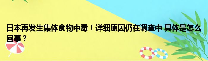 日本再发生集体食物中毒！详细原因仍在调查中 具体是怎么回事？