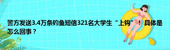 警方发送3.4万条钓鱼短信321名大学生“上钩”！ 具体是怎么回事？