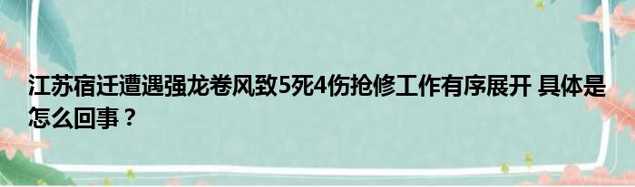 江苏宿迁遭遇强龙卷风致5死4伤抢修工作有序展开 具体是怎么回事？