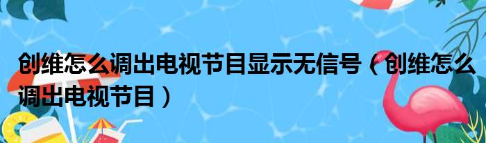 创维怎么调出电视节目显示无信号（创维怎么调出电视节目）