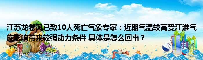 江苏龙卷风已致10人死亡气象专家：近期气温较高受江淮气旋影响带来较强动力条件 具体是怎么回事？