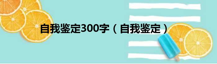 自我鉴定300字（自我鉴定）