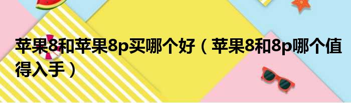 苹果8和苹果8p买哪个好（苹果8和8p哪个值得入手）