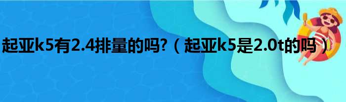 起亚k5有2.4排量的吗?（起亚k5是2.0t的吗）