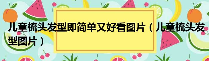 儿童梳头发型即简单又好看图片（儿童梳头发型图片）