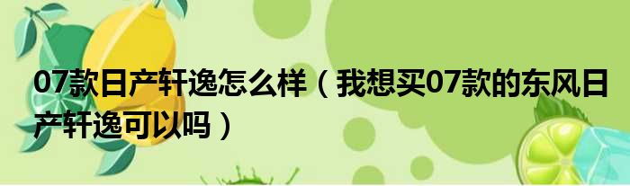 07款日产轩逸怎么样（我想买07款的东风日产轩逸可以吗）