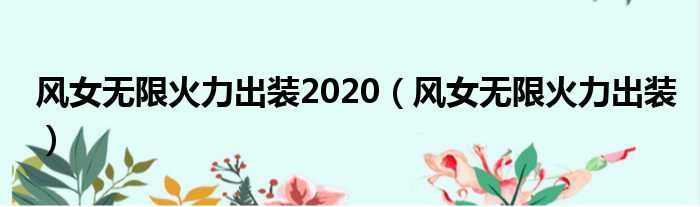 风女无限火力出装2020（风女无限火力出装）